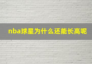 nba球星为什么还能长高呢