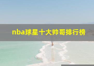 nba球星十大帅哥排行榜