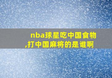 nba球星吃中国食物,打中国麻将的是谁啊