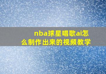 nba球星唱歌ai怎么制作出来的视频教学