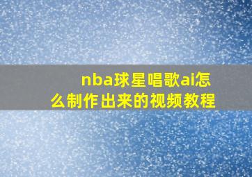 nba球星唱歌ai怎么制作出来的视频教程