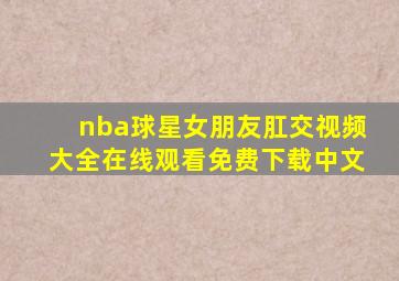 nba球星女朋友肛交视频大全在线观看免费下载中文