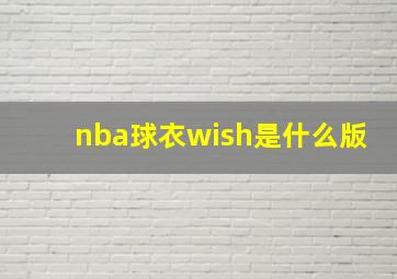 nba球衣wish是什么版