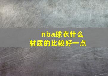 nba球衣什么材质的比较好一点