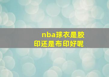 nba球衣是胶印还是布印好呢