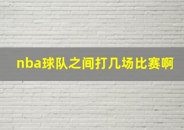 nba球队之间打几场比赛啊