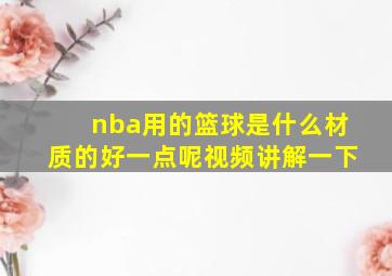 nba用的篮球是什么材质的好一点呢视频讲解一下