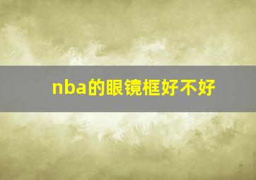 nba的眼镜框好不好