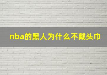 nba的黑人为什么不戴头巾