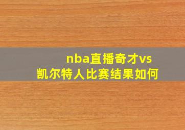 nba直播奇才vs凯尔特人比赛结果如何