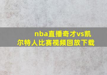 nba直播奇才vs凯尔特人比赛视频回放下载