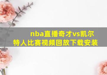 nba直播奇才vs凯尔特人比赛视频回放下载安装