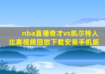 nba直播奇才vs凯尔特人比赛视频回放下载安装手机版