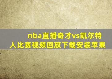 nba直播奇才vs凯尔特人比赛视频回放下载安装苹果