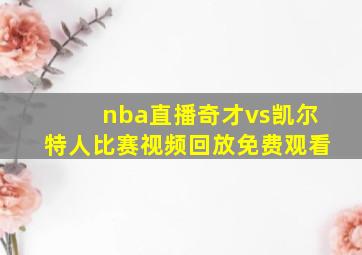 nba直播奇才vs凯尔特人比赛视频回放免费观看