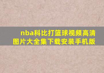 nba科比打篮球视频高清图片大全集下载安装手机版