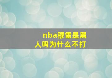 nba穆雷是黑人吗为什么不打