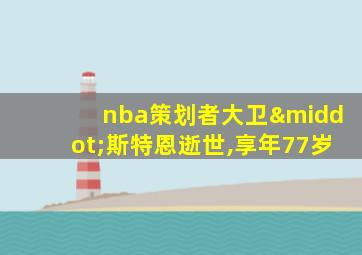 nba策划者大卫·斯特恩逝世,享年77岁