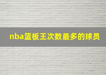 nba篮板王次数最多的球员