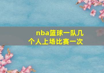 nba篮球一队几个人上场比赛一次