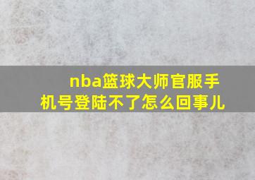 nba篮球大师官服手机号登陆不了怎么回事儿