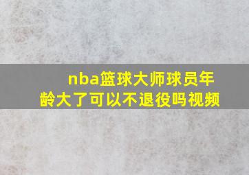 nba篮球大师球员年龄大了可以不退役吗视频