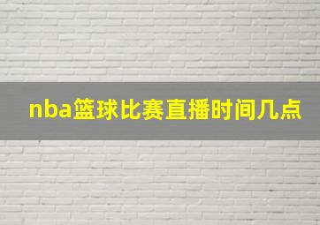 nba篮球比赛直播时间几点