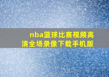 nba篮球比赛视频高清全场录像下载手机版