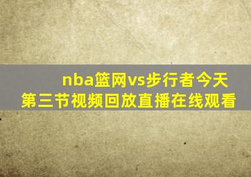 nba篮网vs步行者今天第三节视频回放直播在线观看