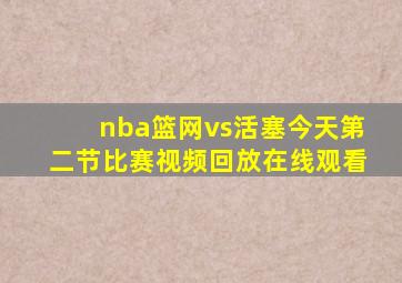 nba篮网vs活塞今天第二节比赛视频回放在线观看