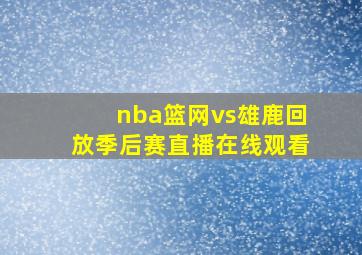 nba篮网vs雄鹿回放季后赛直播在线观看