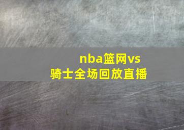 nba篮网vs骑士全场回放直播