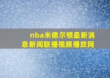 nba米德尔顿最新消息新闻联播视频播放网