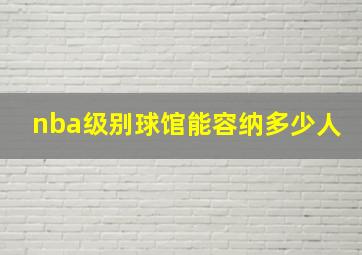 nba级别球馆能容纳多少人