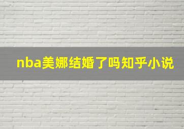 nba美娜结婚了吗知乎小说