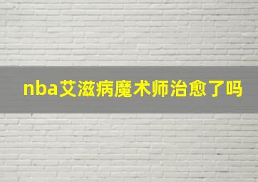 nba艾滋病魔术师治愈了吗