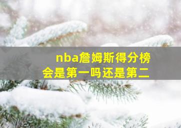 nba詹姆斯得分榜会是第一吗还是第二