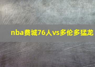 nba费城76人vs多伦多猛龙