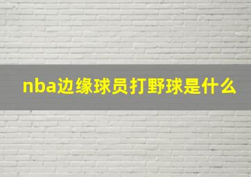 nba边缘球员打野球是什么