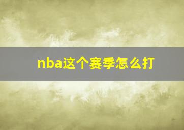 nba这个赛季怎么打