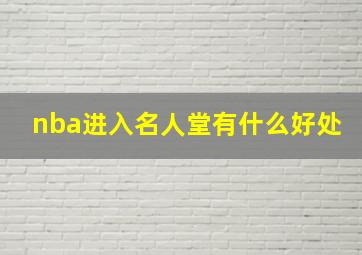 nba进入名人堂有什么好处