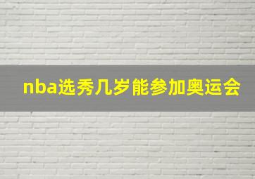 nba选秀几岁能参加奥运会