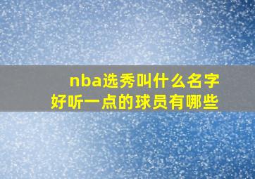 nba选秀叫什么名字好听一点的球员有哪些