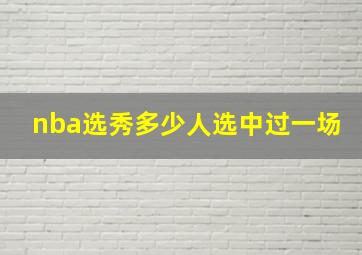 nba选秀多少人选中过一场