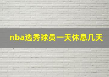 nba选秀球员一天休息几天