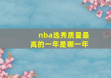 nba选秀质量最高的一年是哪一年