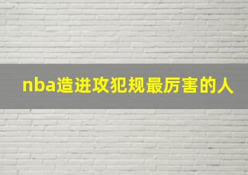 nba造进攻犯规最厉害的人