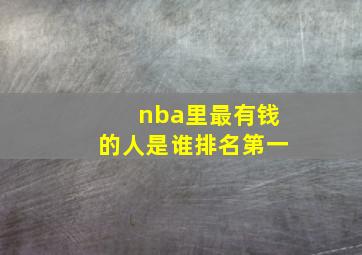 nba里最有钱的人是谁排名第一