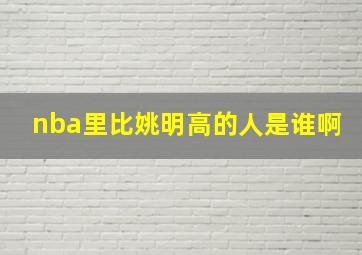 nba里比姚明高的人是谁啊