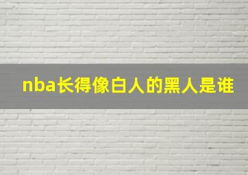 nba长得像白人的黑人是谁